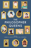 The Philosopher Queens The Lives and Legacies of Philosophys Unsung Women