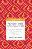 Politics Of Gross National Happiness Governance And Development In Bhutan